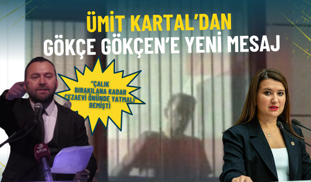 “Murat Çalık bırakılana kadar cezaevi önünde yatmalı” demişti: Ümit Kartal’dan Gökçe Gökçen’e yeni mesaj