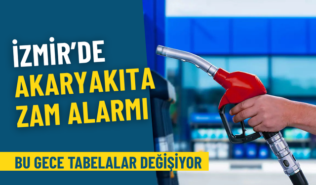 İzmir’de akaryakıta zam alarmı: Bu gece tabelalar değişiyor