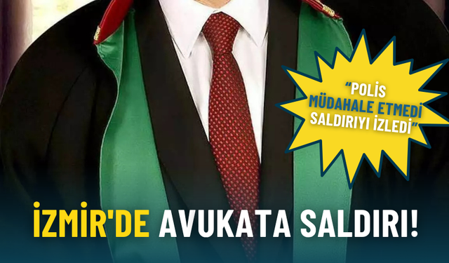İzmir'de avukata saldırı: Polis müdahale etmedi, saldırıyı izledi