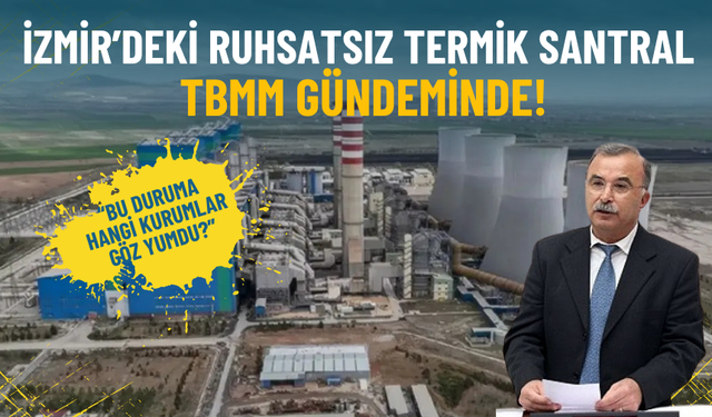İzmir’de 11 yıldır ruhsatsız çalışan santral meclis gündeminde: Bu duruma hangi kurumlar göz yumdu?