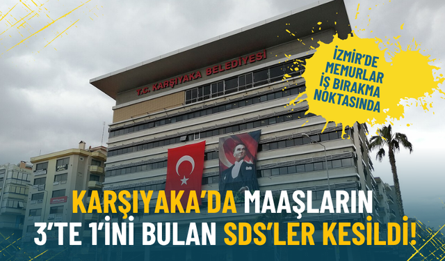 İzmir’de memurlar iş bırakma noktasında: Karşıyaka’da maaşların 3’te 1’ini bulan SDS’ler kesildi