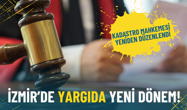 İzmir’de yargıda yeni dönem: Kadastro Mahkemesi 3 hâkimli oldu
