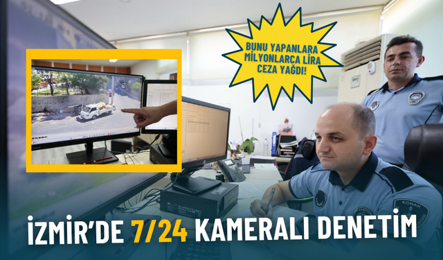 İzmir’de 7/24 kameralı denetim: Bunu yapanlara milyonlarca lira ceza yağdı
