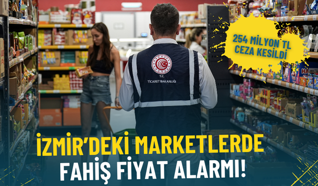 İzmir’deki marketlerde fahiş fiyat alarmı: 44 bin işletme denetlendi, 254 milyon TL ceza kesildi