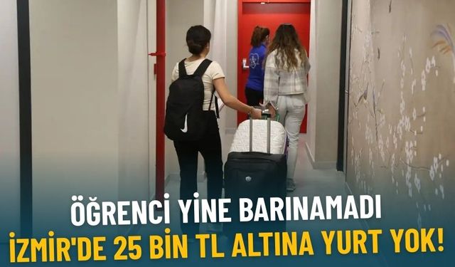 İzmir'de 25 bin TL altına yurt yok!