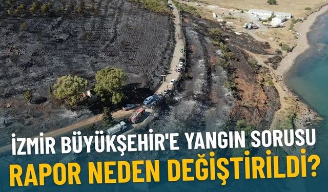 İzmir Büyükşehir'e yangın sorusu: Rapor neden değiştirildi?