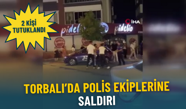 Torbalı’da polis ekiplerine saldırı: 2 kişi tutuklandı