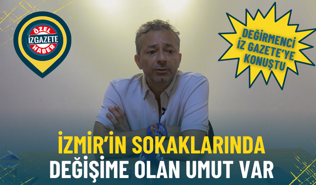 Değirmenci İz Gazete’ye konuştu: İzmir’in sokaklarında değişime olan umut var