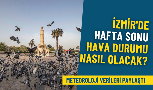 İzmir'de hafta sonu hava durumu nasıl olacak? Meteoroloji verileri paylaştı