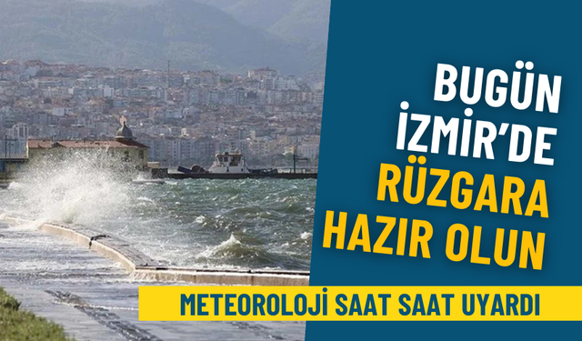 Bugün İzmir’de rüzgara hazır olun: Meteoroloji saat saat uyardı