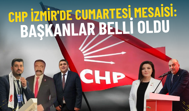 CHP İzmir'de cumartesi mesaisi: Başkanlar belli oldu