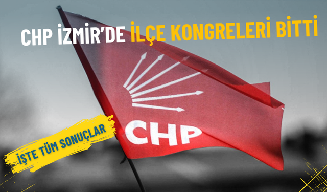 CHP İzmir’de ilçe kongreleri bitti: İşte tüm sonuçlar