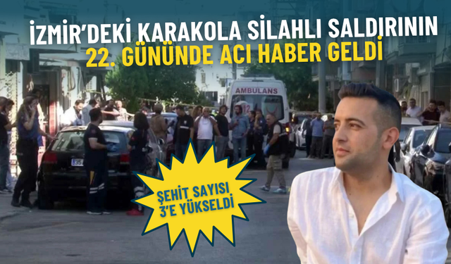 İzmir’deki karakola silahlı saldırının 22. gününde acı haber geldi