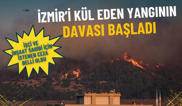 İzmir’i kül eden yangının davası başladı: İşte işçi ve inşaat sahibi için istenen ceza