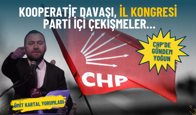 CHP’de gündem yoğun: Kooperatif davası, il kongresi, parti içi çekişmeler… Ümit Kartal yorumladı