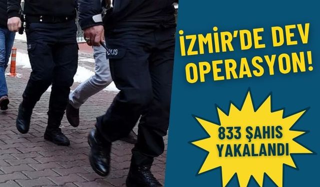 İzmir Emniyeti’nden dev operasyon: 833 şahıs yakalandı
