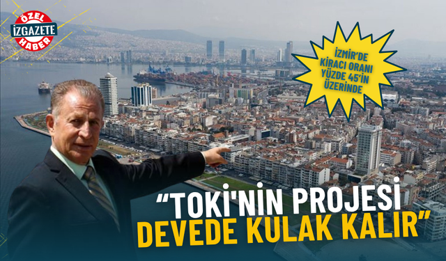İzmir’de kiracı oranı yüzde 45’in üzerinde: TOKİ'nin 500 bin konut projesi devede kulak kalır