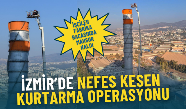 İzmir’de nefes kesen kurtarma operasyonu: İşçiler fabrika bacasında mahsur kaldı