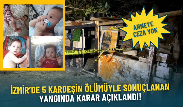 İzmir’de 5 kardeşin ölümüyle sonuçlanan yangında karar açıklandı: Anneye ceza yok