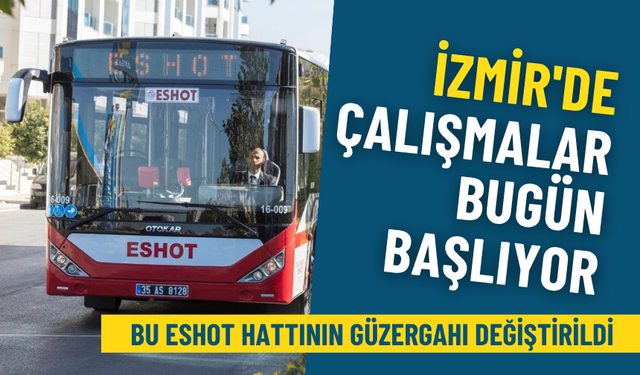 İzmir'de çalışmalar bugün başlıyor: Bu ESHOT hattının güzergahı değiştirildi, 3 durak kaldırıldı