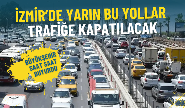İzmir Büyükşehir saat saat duyurdu: Yarın bu yollar trafiğe kapatılacak