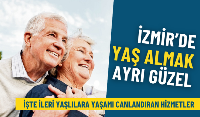 İzmir’de yaş almak ayrı güzel: İşte Büyükşehir’den ileri yaşlılara yaşamı canlandıran hizmetler