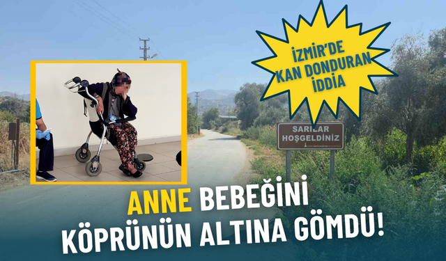 İzmir’de kan donduran olay: Anne, yenidoğan bebeğini köprünün altına gömdü