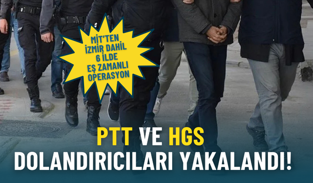 MİT’ten İzmir dahil 6 ilde eş zamanlı operasyon: PTT ve HGS dolandırıcıları yakalandı