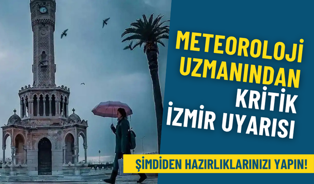 Meteoroloji uzmanından kritik İzmir uyarısı: O günü işaret etti, şimdiden hazırlıklarınızı yapın