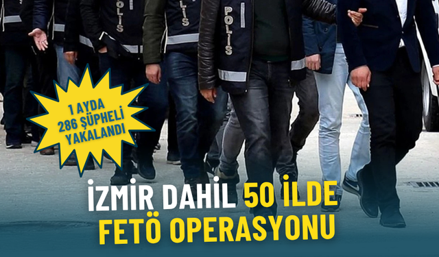 İzmir dahil 50 ilde FETÖ operasyonu: 1 ayda 286 şüpheli yakalandı