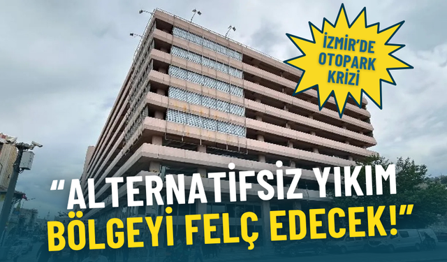 İzmir’de otopark krizi: Alternatifsiz yıkım Çankaya’dan Konak’a tüm bölgeyi felç edecek