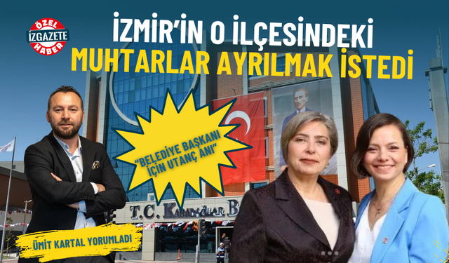 İzmir’in o ilçesindeki muhtarlar ayrılmak istedi: Bir belediye başkanı için utanç anı