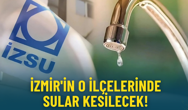 İZSU’dan 30 Kasım pazar günü uyarısı: İzmir'in 2 ilçesinde sular kesilecek