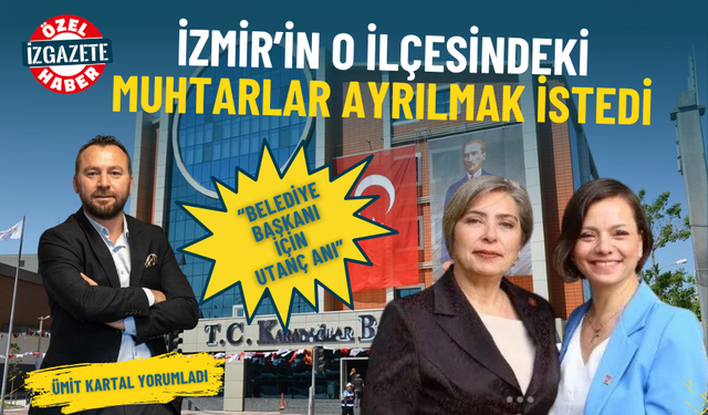 İzmir’in o ilçesindeki muhtarlar ayrılmak istedi: Bir belediye başkanı için utanç anı