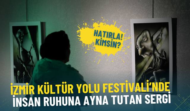 İzmir Kültür Yolu Festivali’nde insan ruhuna ayna tutan sergi: Hatırla! Kimsin? 2 Kasım’a kadar açık