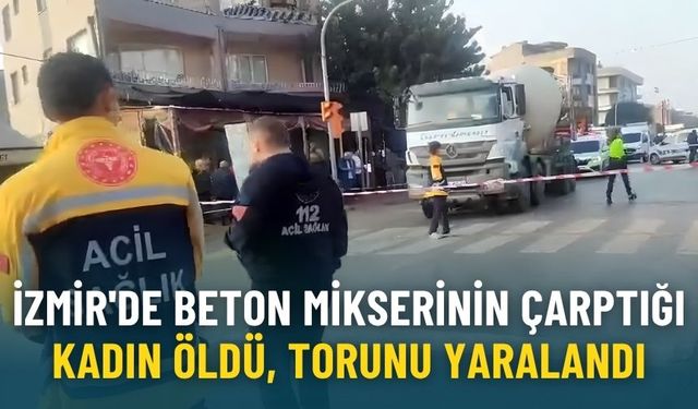 İzmir'de beton mikserinin çarptığı kadın öldü, torunu yaralandı