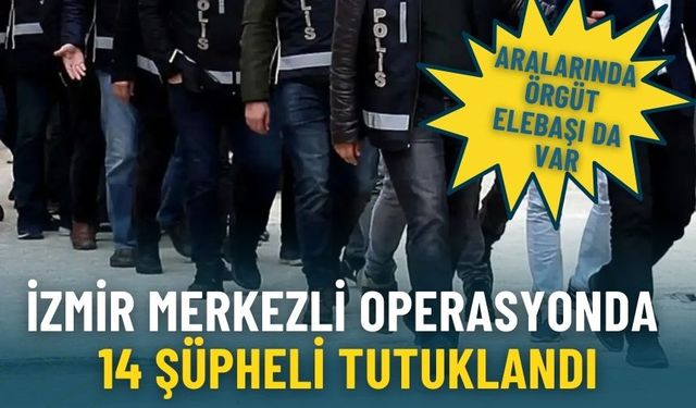 İzmir merkezli operasyonda örgüt elebaşı dâhil 14 şüpheli tutuklandı