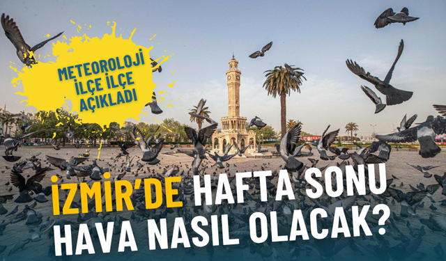 İzmir’de hafta sonu hava nasıl olacak? Meteoroloji ilçe ilçe açıkladı
