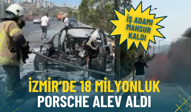 İzmir’de 18 milyonluk Porsche alev aldı: Araç kendini kilitledi, iş adamı mahsur kaldı