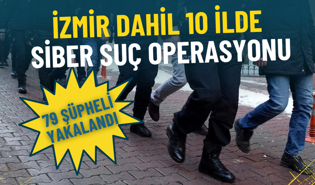 İzmir’den Van’a 10 ilde siber suç operasyonu: 79 şüpheli yakalandı