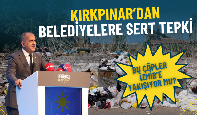 Kırkpınar’dan belediyelere sert tepki: Bu çöpler İzmir’e yakışıyor mu?