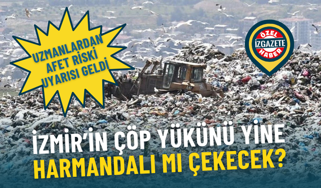 İzmir’in çöp yükünü yine Harmandalı mı çekecek? Uzmanlar afet riskine dikkat çekti
