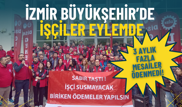 İzmir Büyükşehir’de işçiler eylemde: 3 aylık fazla mesailer ödenmedi, sabır taştı!