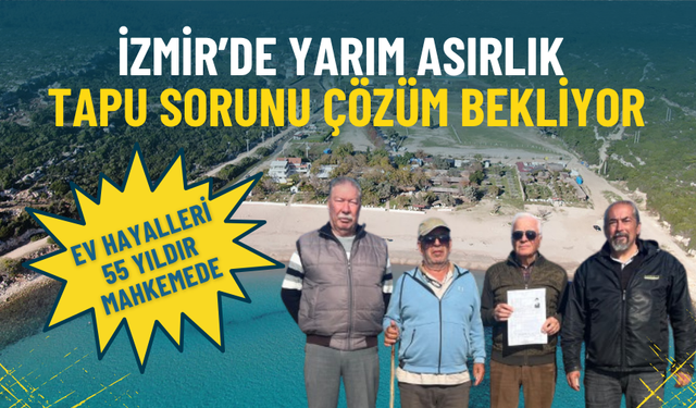 İzmir’de yarım asırlık tapu sorunu çözüm bekliyor: Ev hayalleri 55 yıldır mahkemede
