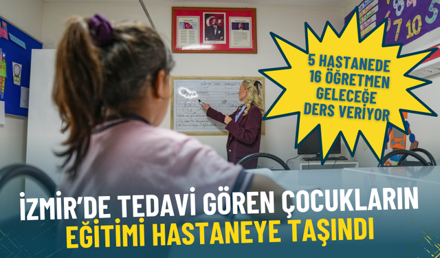 İzmir’de tedavi gören çocukların eğitimi hastaneye taşındı: 5 hastanede 16 öğretmen geleceğe ders veriyor