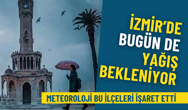 İzmir’de bugün de yağış bekleniyor: Meteoroloji bu ilçeleri işaret etti