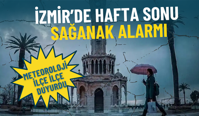 İzmir’de hafta sonu sağanak alarmı: Meteoroloji ilçe ilçe duyurdu