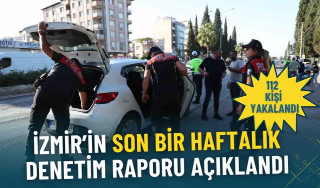 İzmir’in son bir haftalık denetim raporu açıklandı: 112 aranan şahıs yakalandı