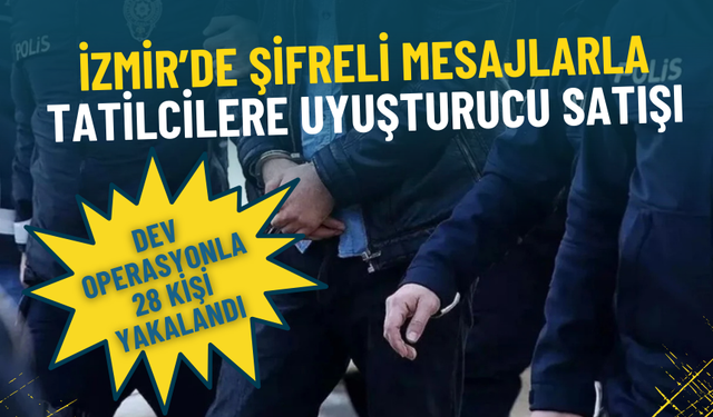 İzmir’de şifreli mesajlarla tatilcilere uyuşturucu satışı: Dev operasyonla 28 kişi yakalandı