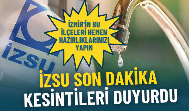 İZSU son dakika kesintileri duyurdu: İzmir'in bu ilçeleri hemen hazırlıklarınızı yapın
